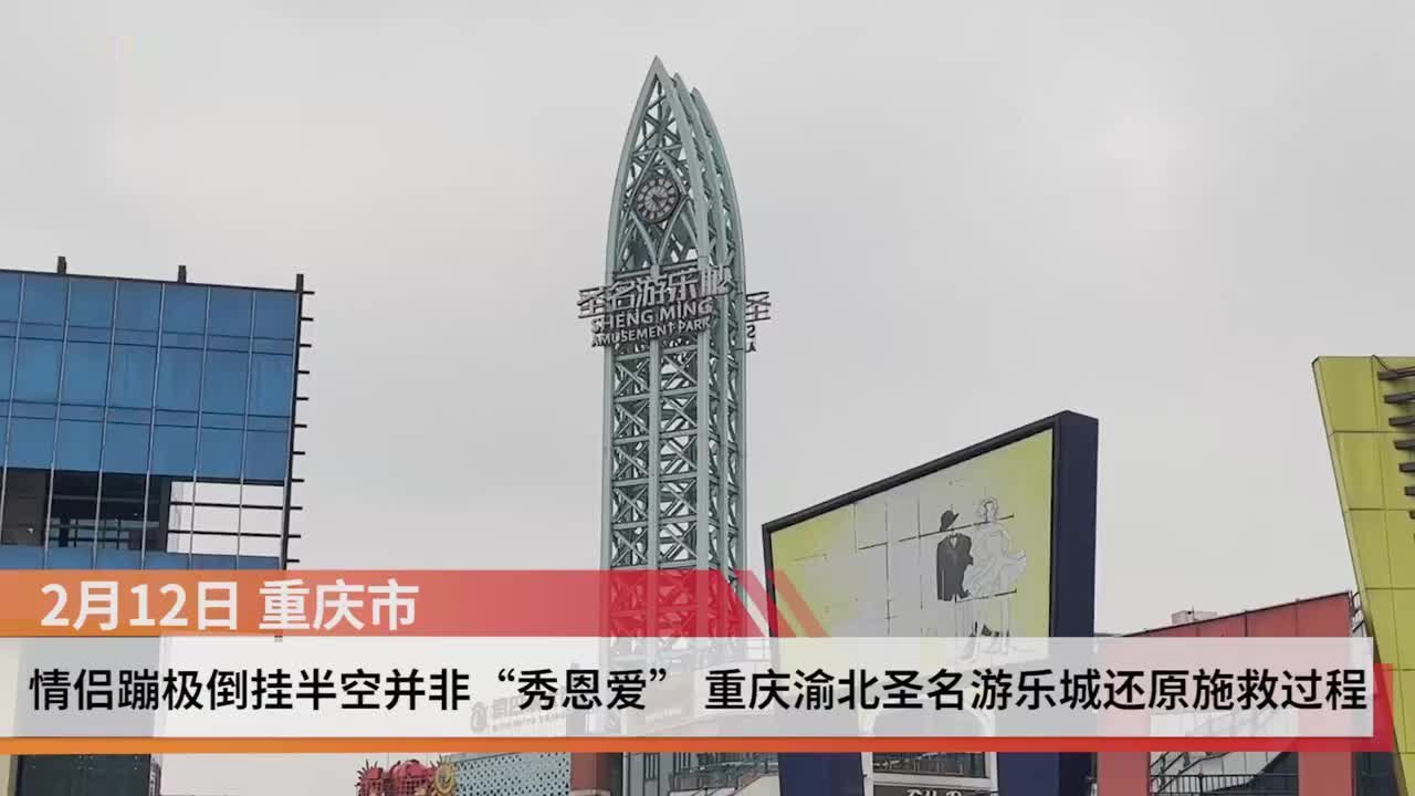 封面视频|情侣蹦极倒挂半空并非“秀恩爱”重庆渝北圣名游乐城还原施救过程