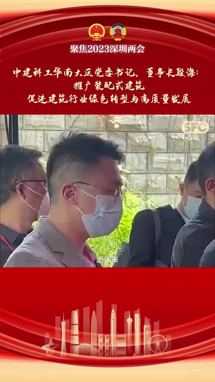 委员通道丨中建科工华南大区党委书记、董事长段海答南财记者：加大钢结构装配式建筑推广，助力行业绿色低碳发展