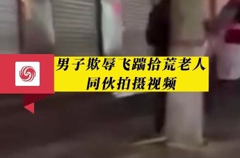 男子飞踹拾荒老人同伙拍摄视频 当地公安回应