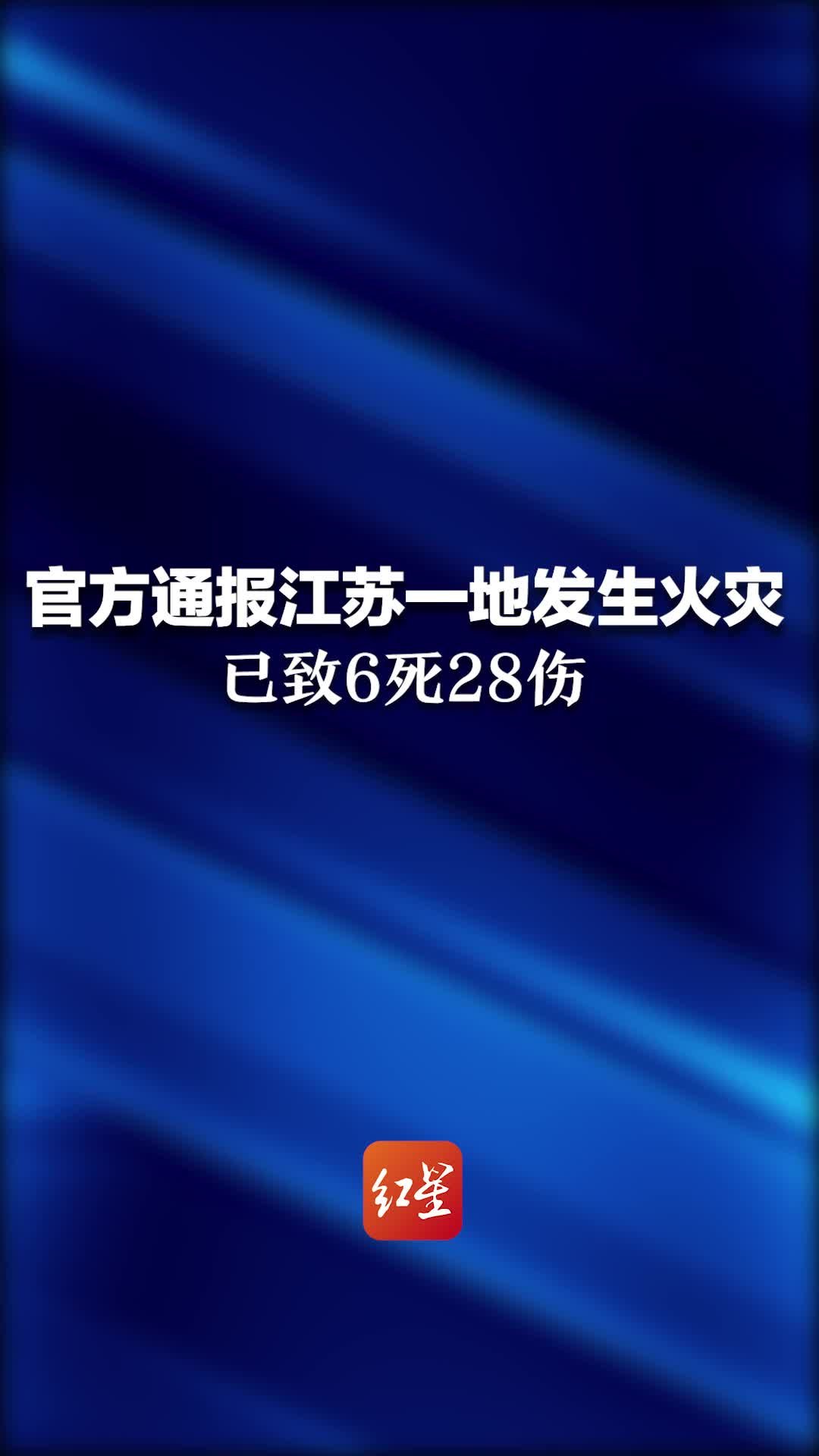 官方通报江苏一地发生火灾已致6死28伤，起火原因正在调查中