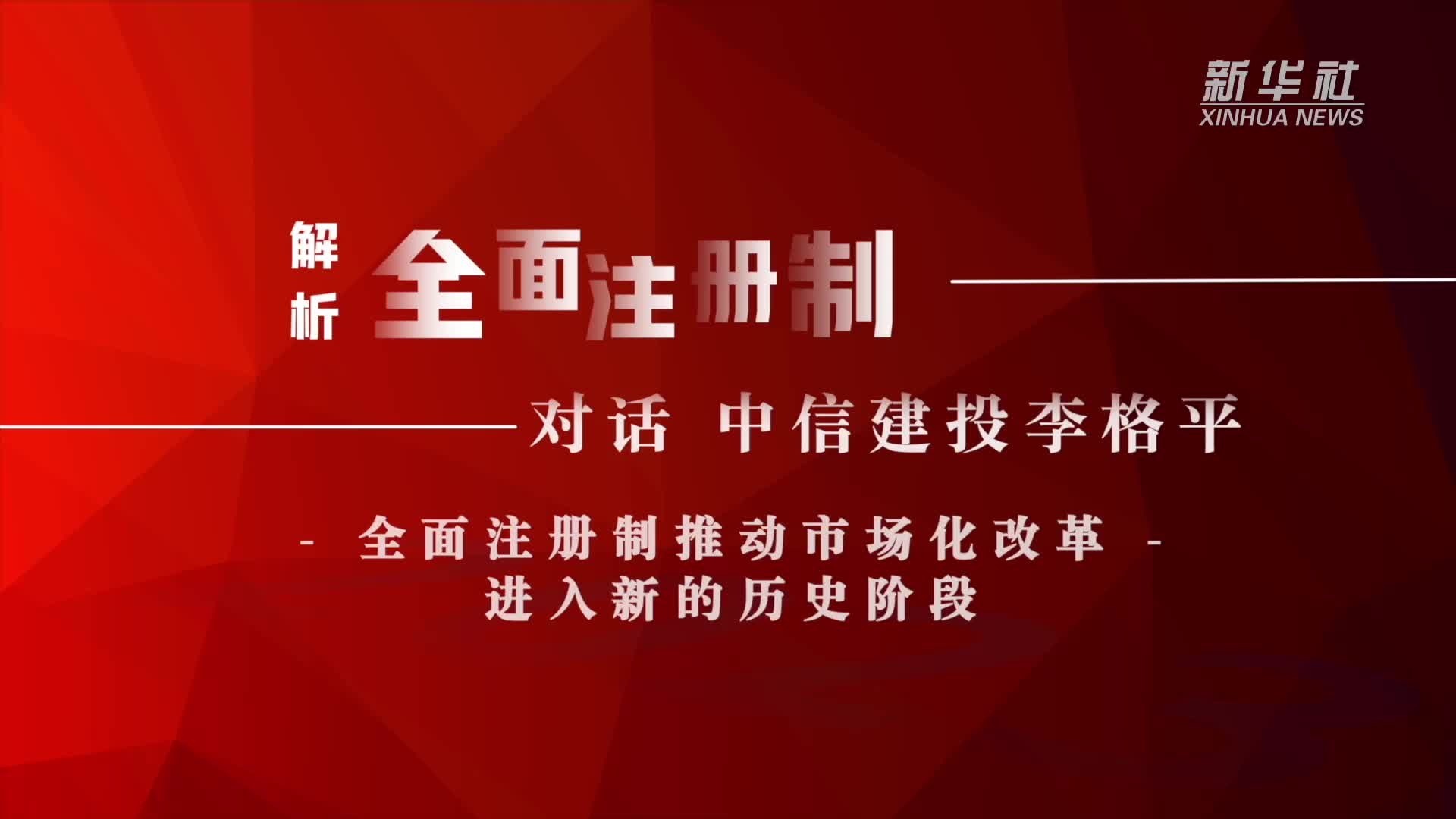 解析全面注册制｜对话中信建投李格平：资本市场市场化改革进入新的历史阶段