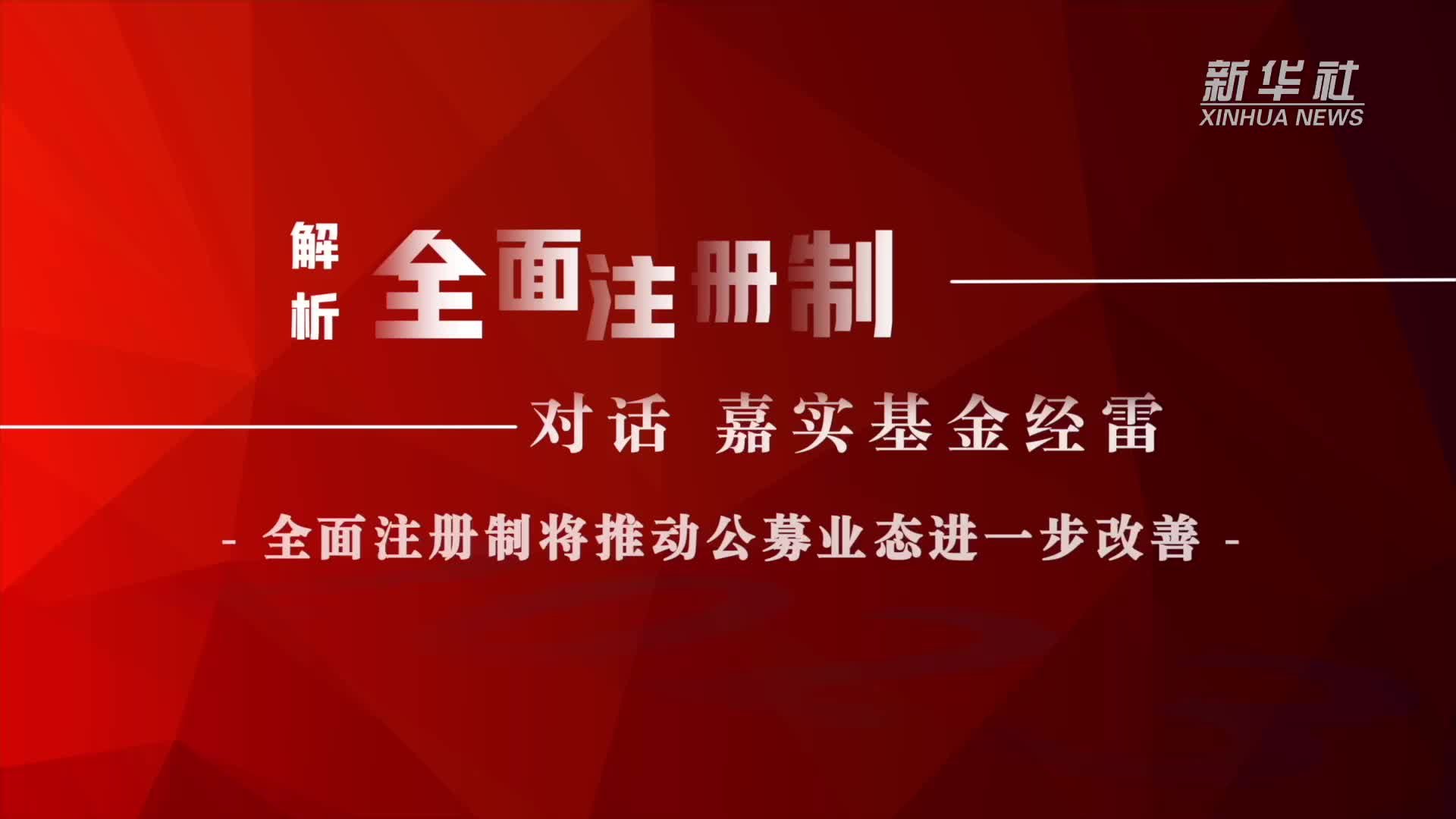 解析全面注册制｜对话嘉实基金经雷：全面注册制将推动公募业态进一步改善