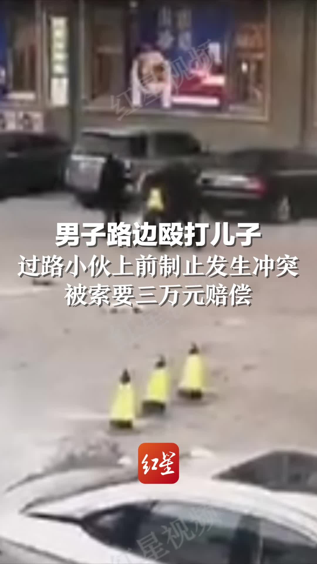 男子路边殴打儿子，过路小伙上前制止发生冲突。被索要三万元赔偿