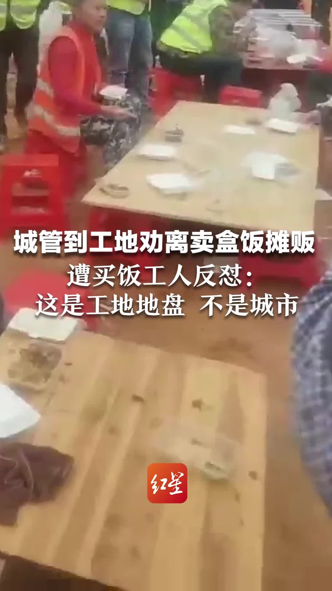 城管到工地劝离卖盒饭摊贩，遭买饭工人反怼：“这是工地地盘 不是城市”