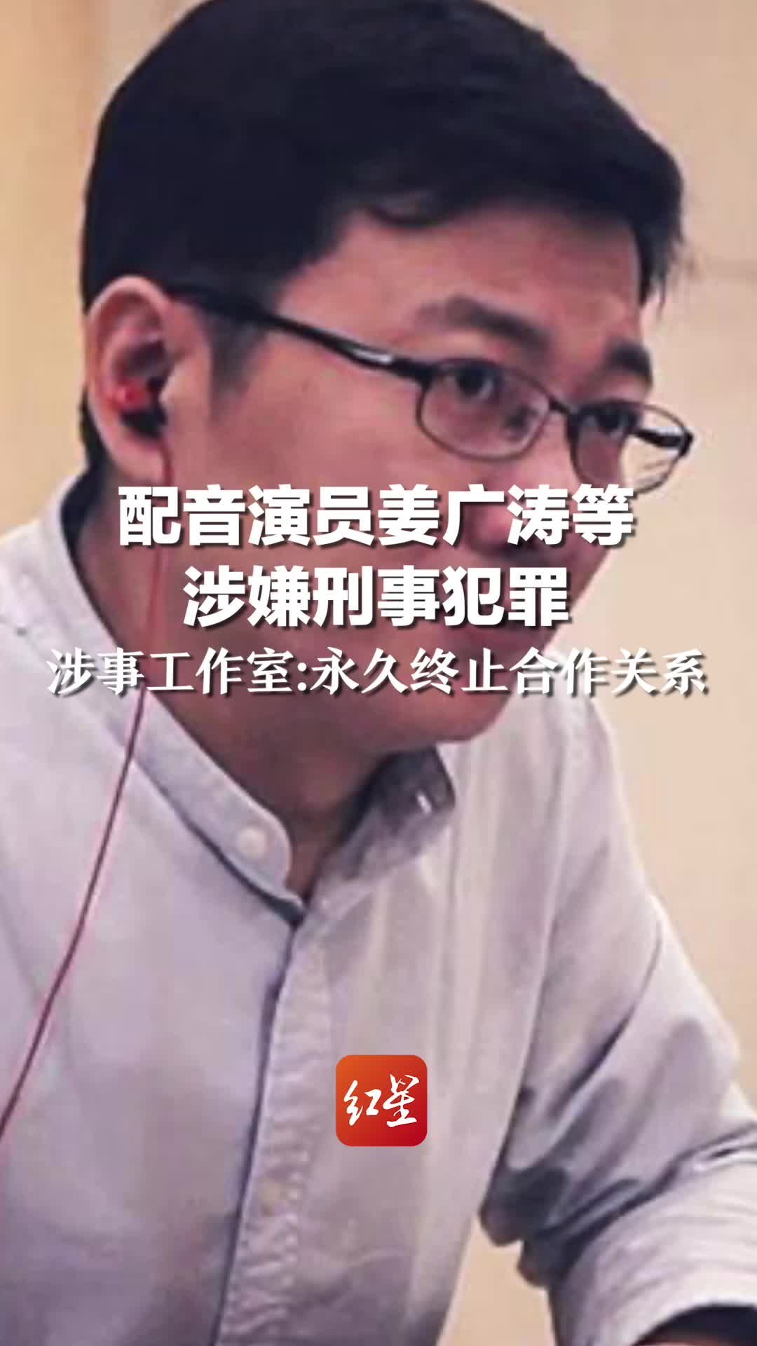 配音演员姜广涛等涉嫌刑事犯罪 涉事工作室：永久终止合作关系