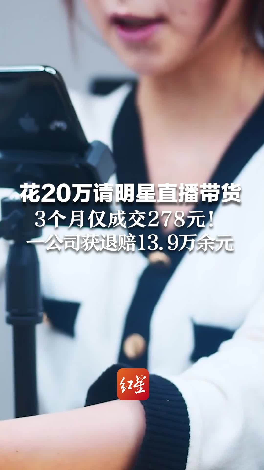 花20万请明星直播带货，3个月仅成交278元！一公司获退赔13.9万余元