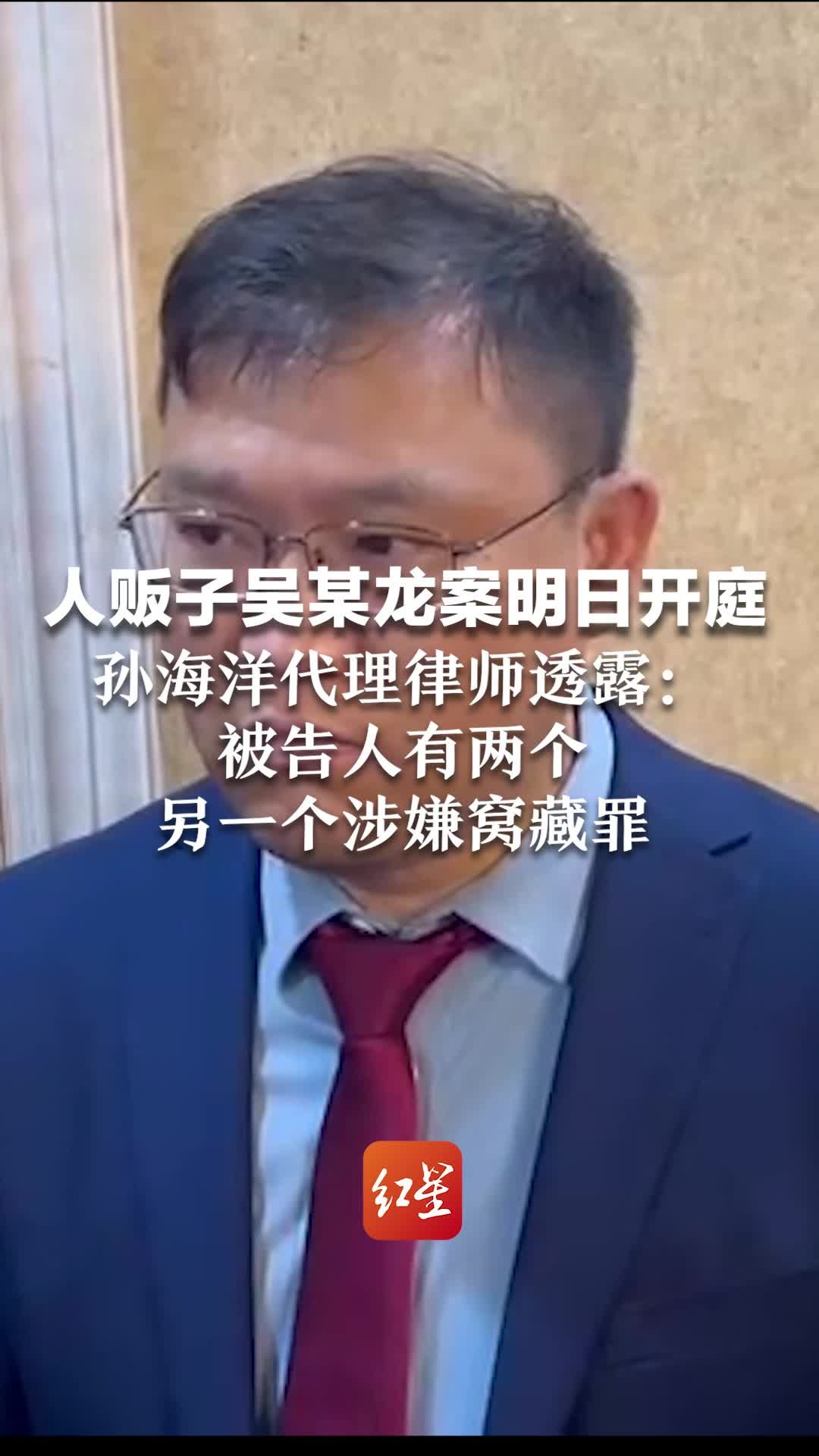 人贩子吴某龙案明日开庭，孙海洋代理律师透露：被告人有两个，另一个涉嫌窝藏罪