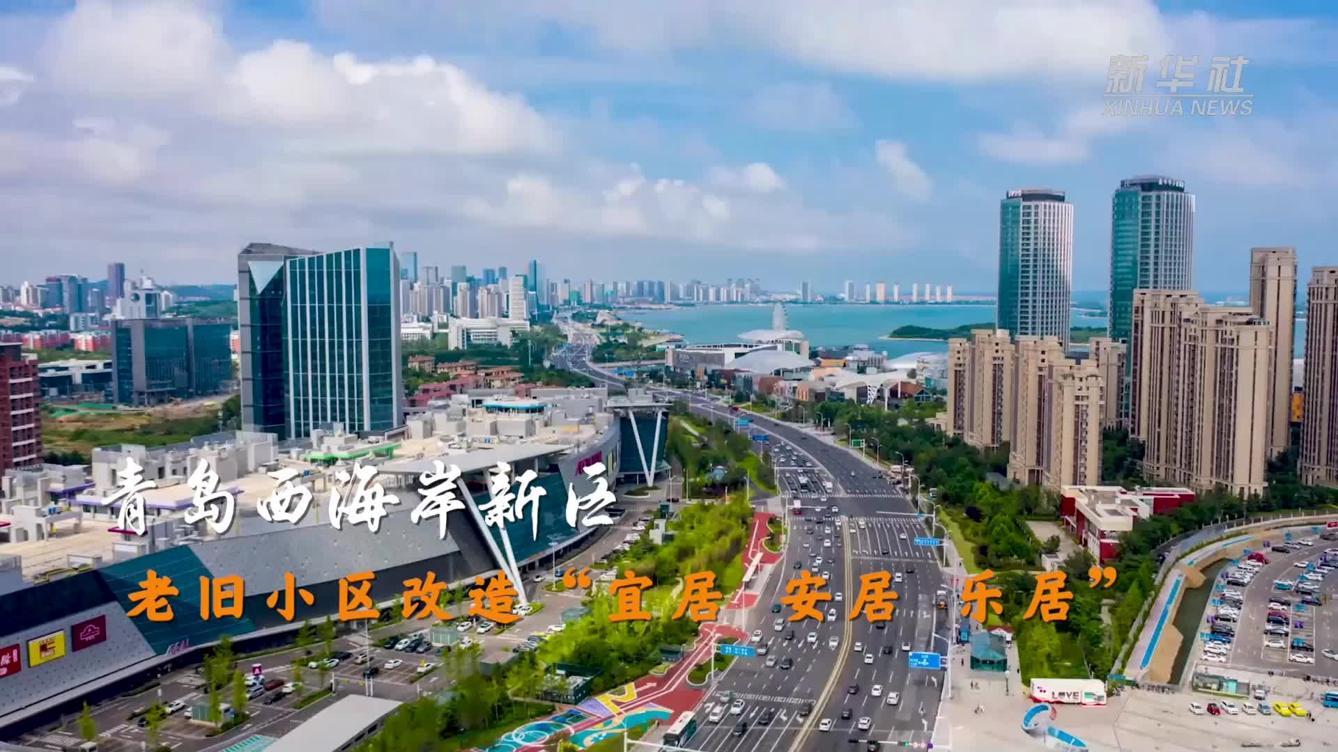 全国两会精神看落实｜青岛西海岸新区：老旧小区改造“宜居 安居 乐居”