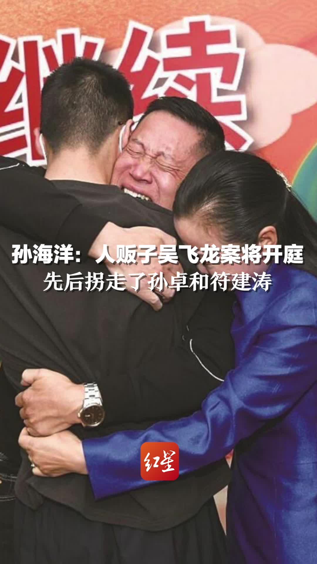 孙海洋：人贩子吴飞龙案将开庭 先后拐走了孙卓和符建涛 此前被建议判刑5年