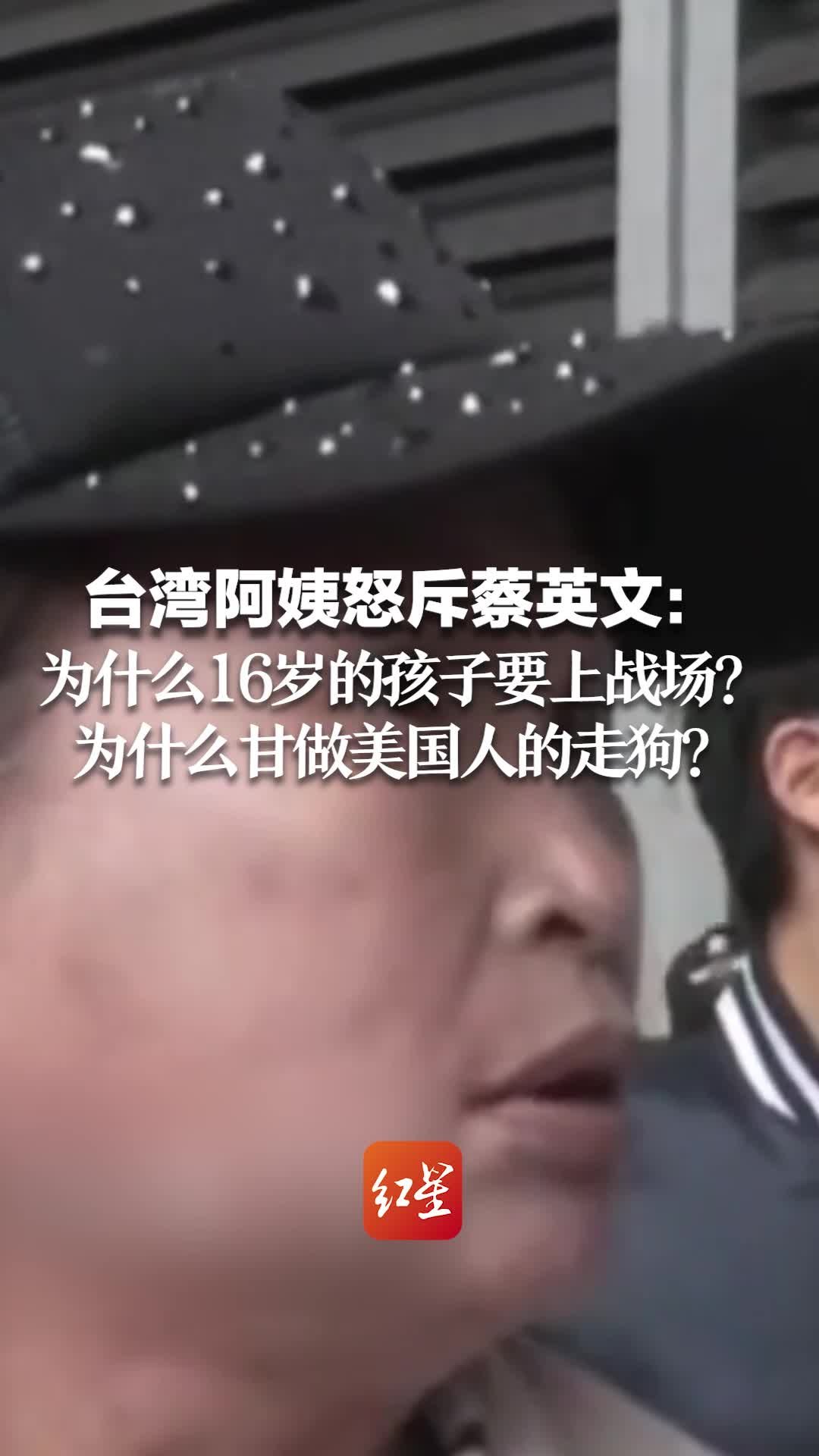 台湾阿姨怒斥蔡英文：为什么16岁的孩子要上战场？为什么甘做美国人的走狗？