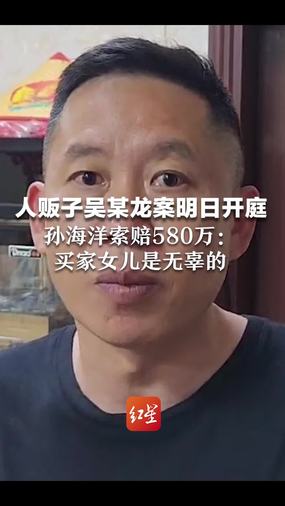 人贩子吴某龙案明日开庭，孙海洋索赔580万：买家女儿是无辜的，望严惩人贩子