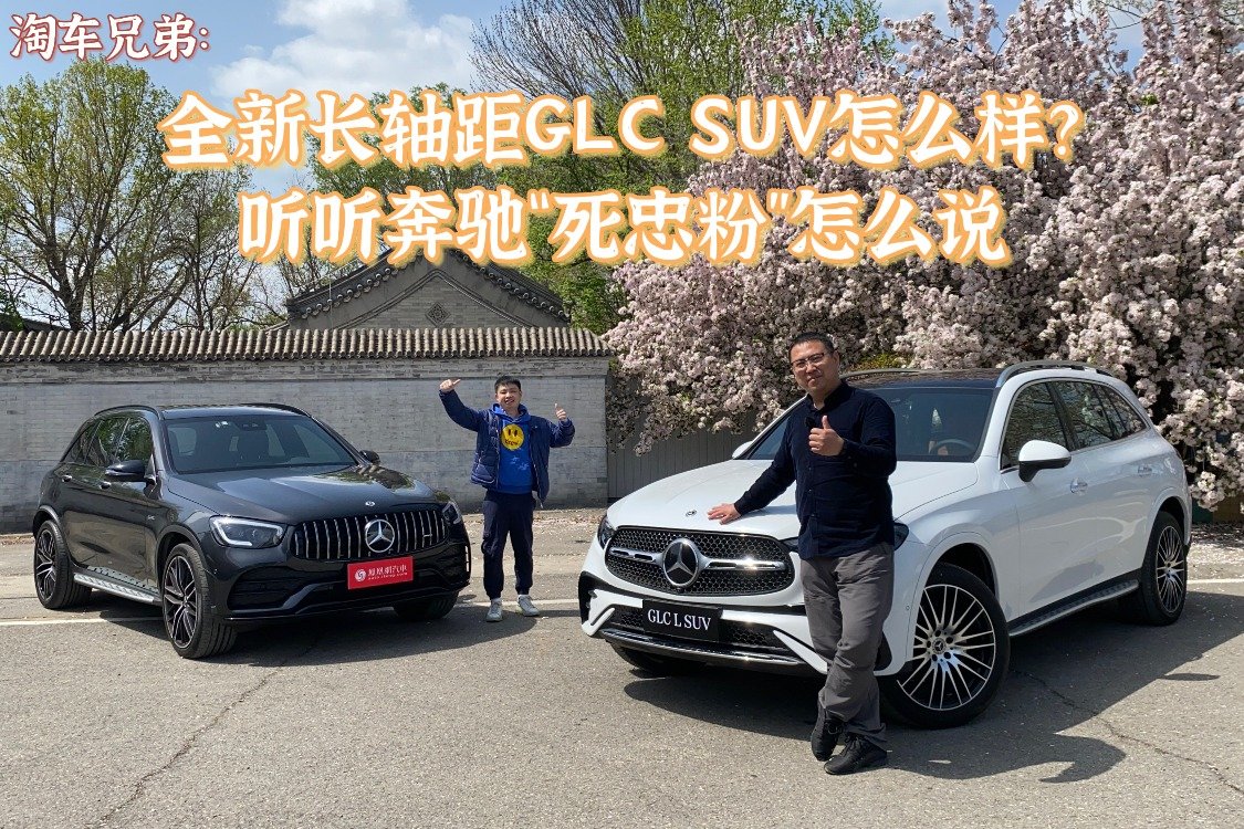 全新长轴距GLC SUV怎么样？听听奔驰“死忠粉”怎么说|淘车兄弟