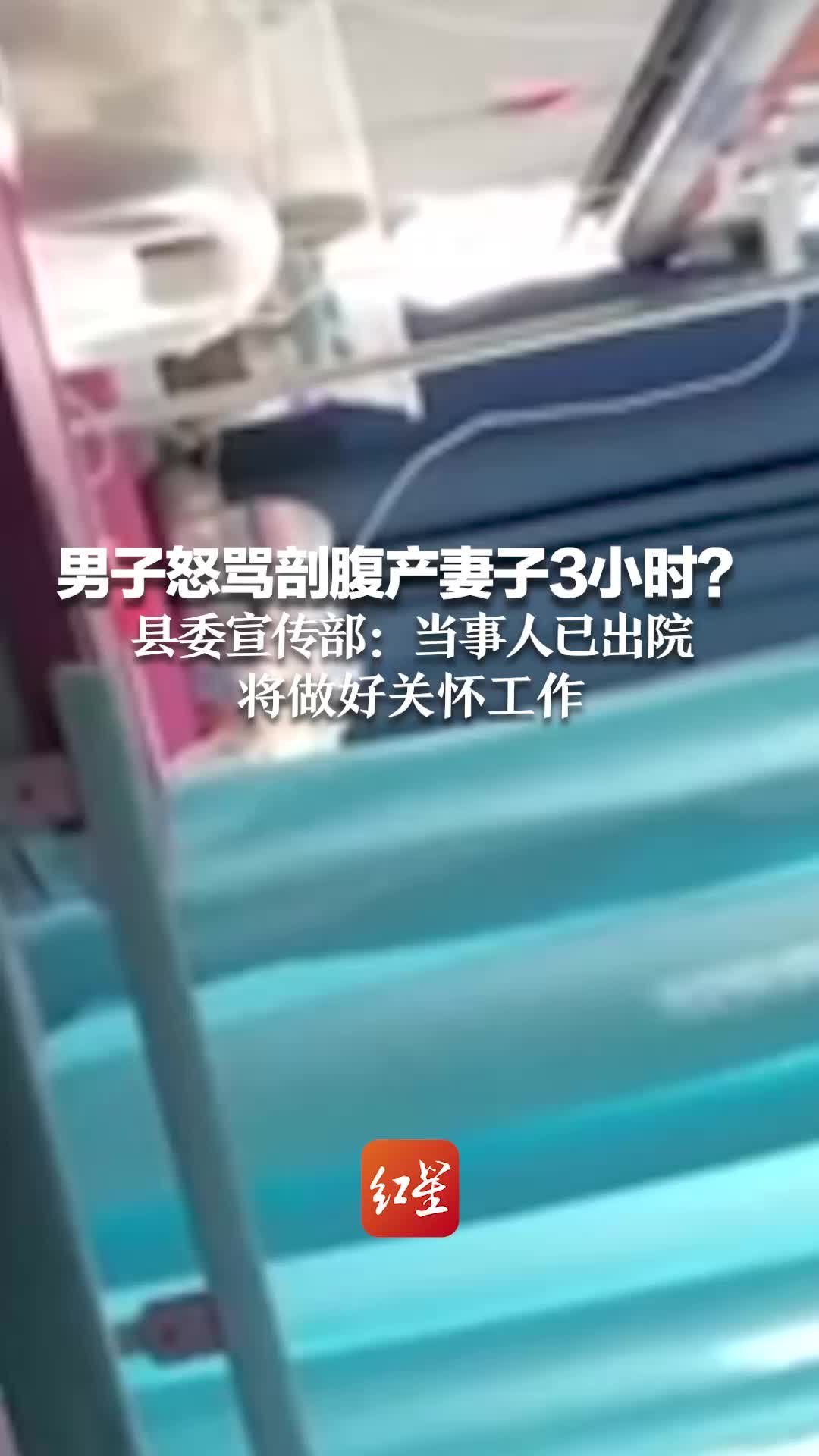 男子怒骂剖腹产妻子3小时？县委宣传部：当事人已出院 将做好关怀工作