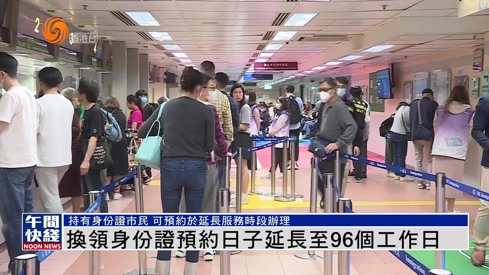 粤语报道｜换领身份证预约日子延长至96个工作日