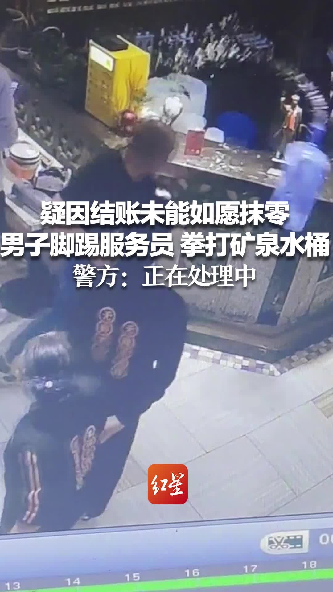 疑因结账未能如愿抹零 男子脚踢服务员 拳打矿泉水桶 警方：正在处理中