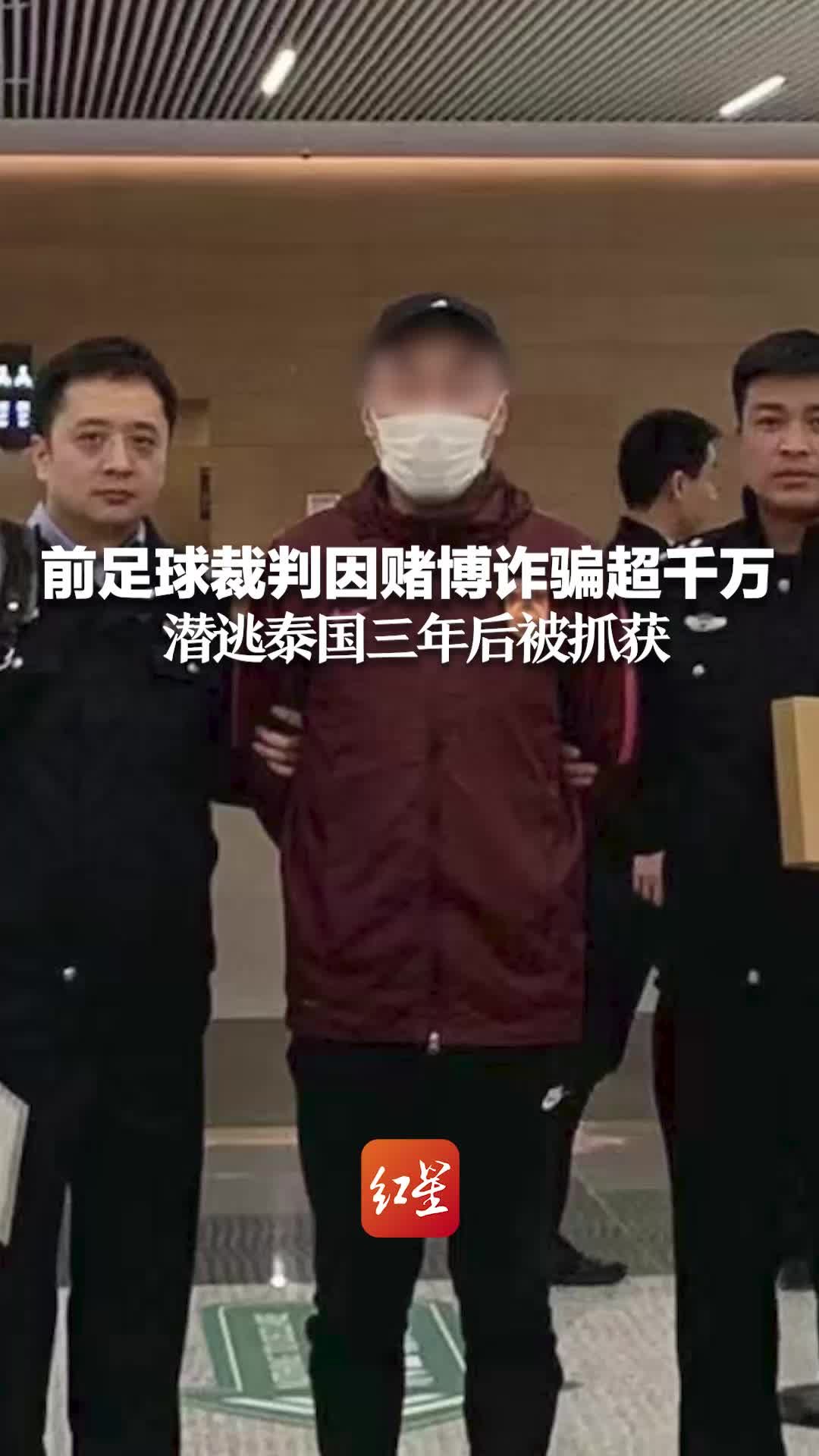 前足球裁判因赌博诈骗超千万 潜逃泰国三年后被抓获