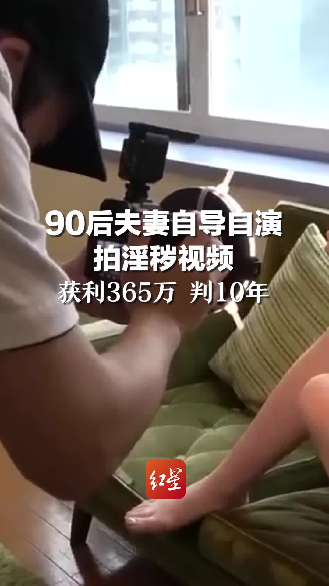 90后夫妻自导自演拍淫秽视频，获利365万 判10年
