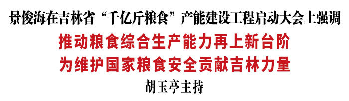 吉林省“千亿斤粮食”产能建设工程启动大会召开