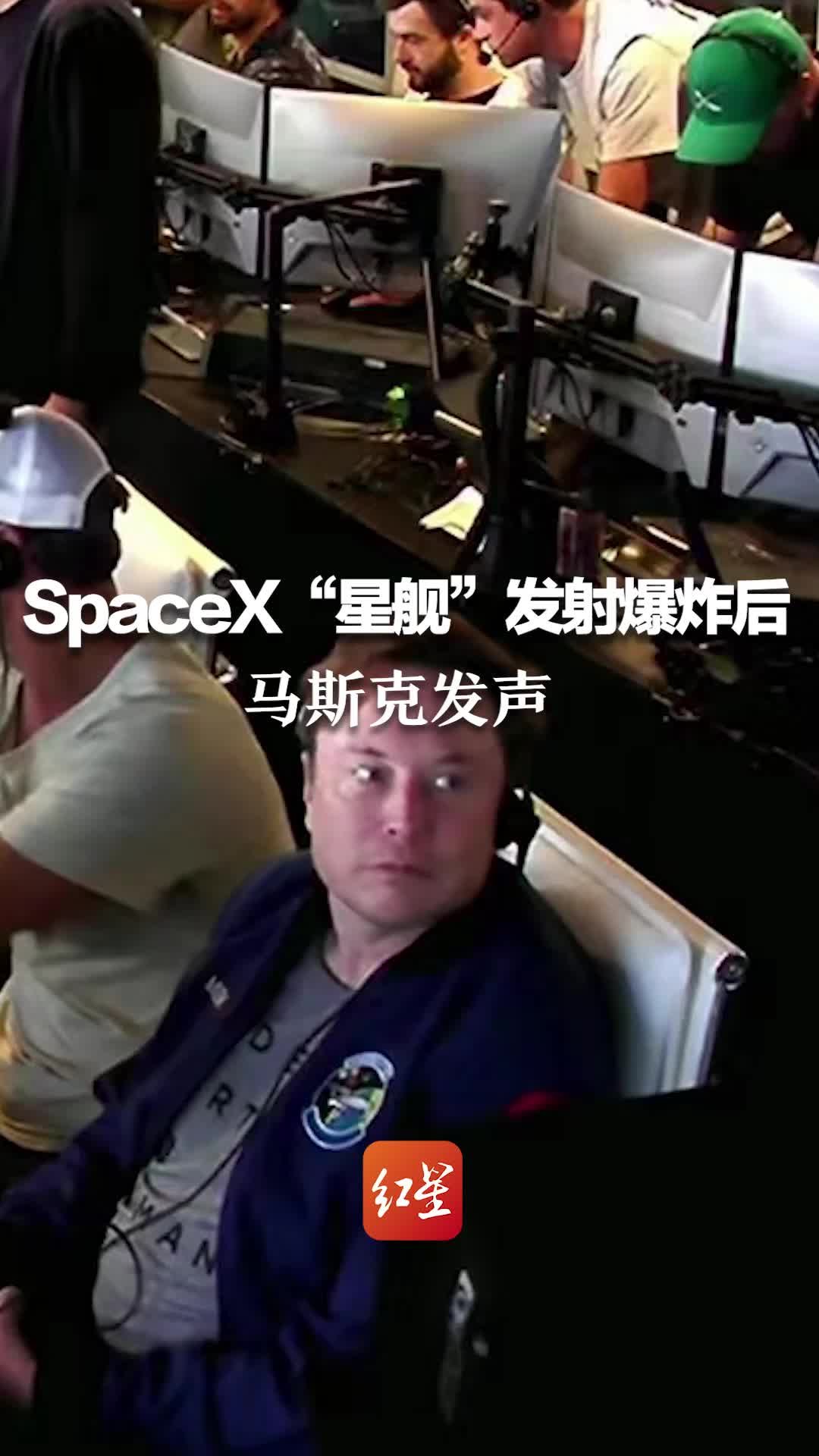 SpaceX“星舰”发射爆炸后，马斯克发声：为下一次测试发射吸取了教训