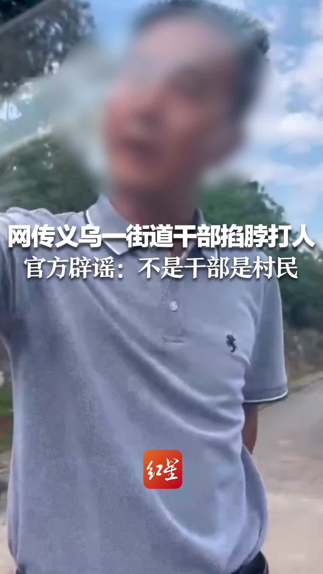 网传义乌一街道干部掐脖打人“你去打听打听我是谁！”官方辟谣：不是干部是村民