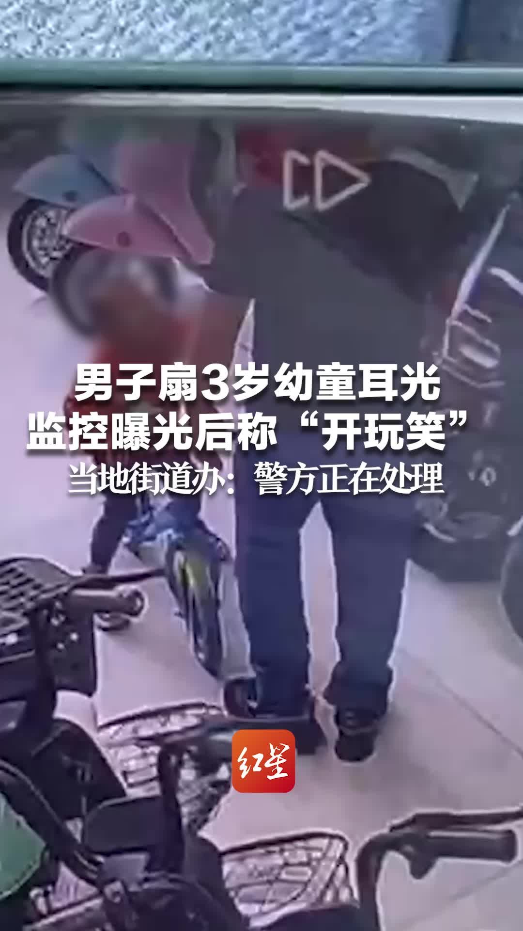 男子扇3岁幼童耳光 监控曝光后称“开玩笑” 当地街道办：警方正在处理