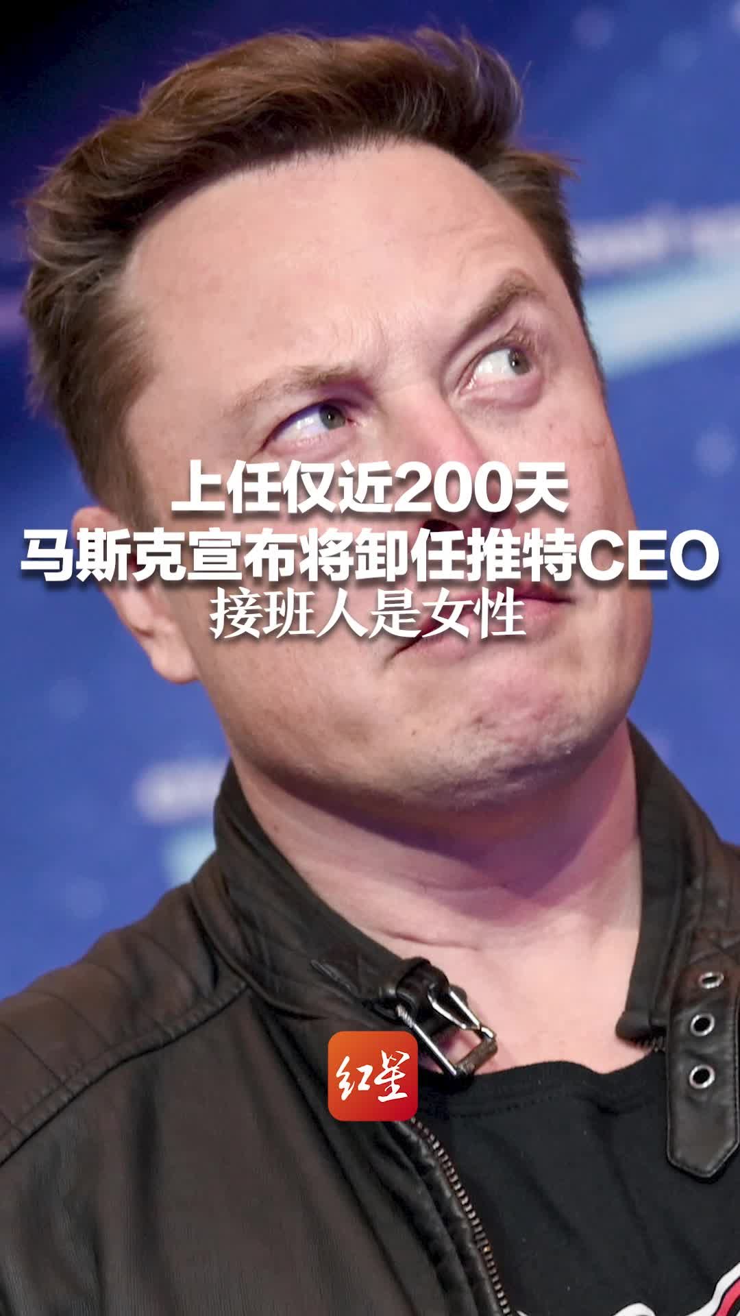 上任仅近200天 马斯克宣布将卸任推特CEO 接班人是女性