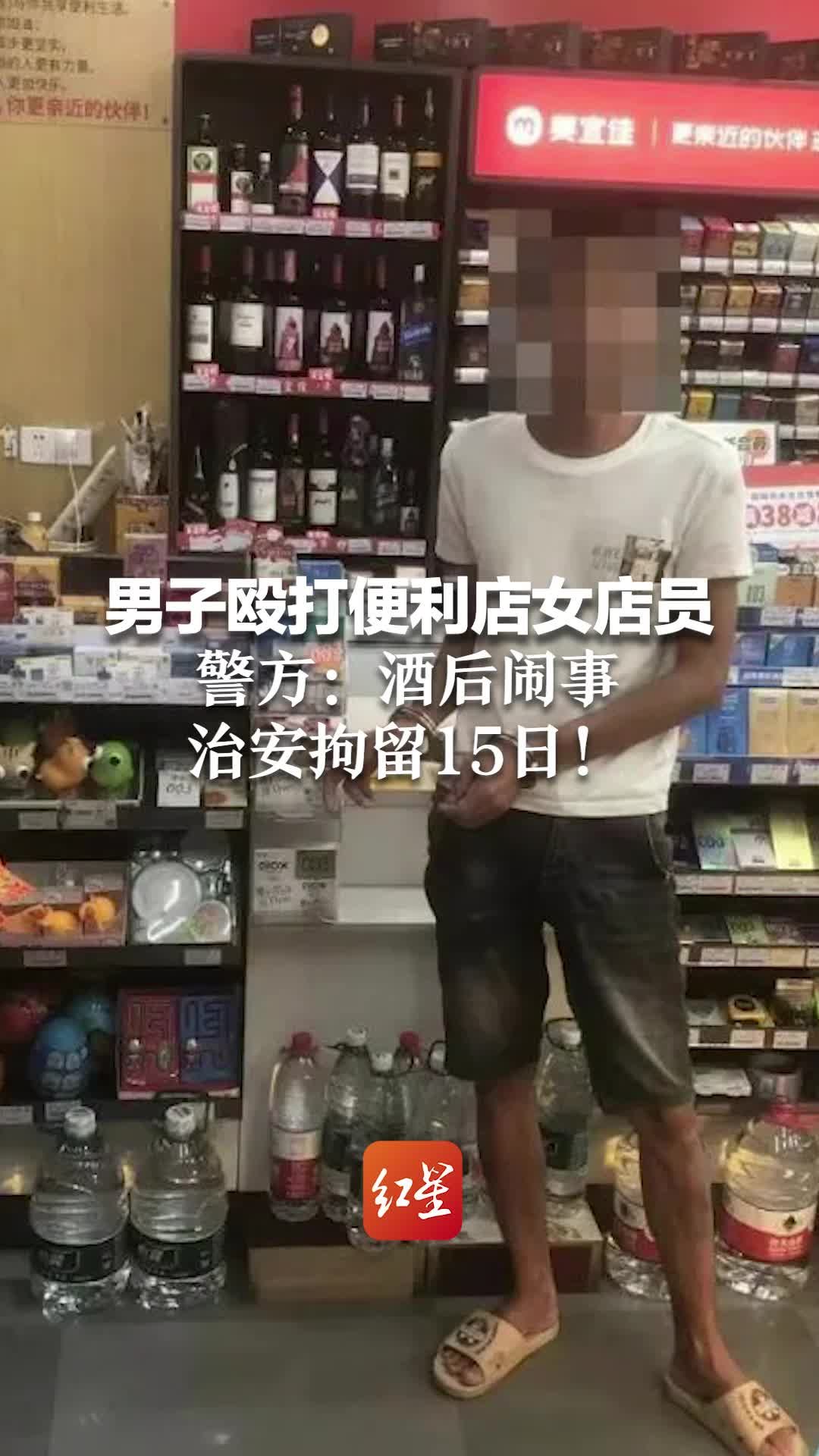 男子殴打便利店女店员 警方：酒后闹事，治安拘留15日