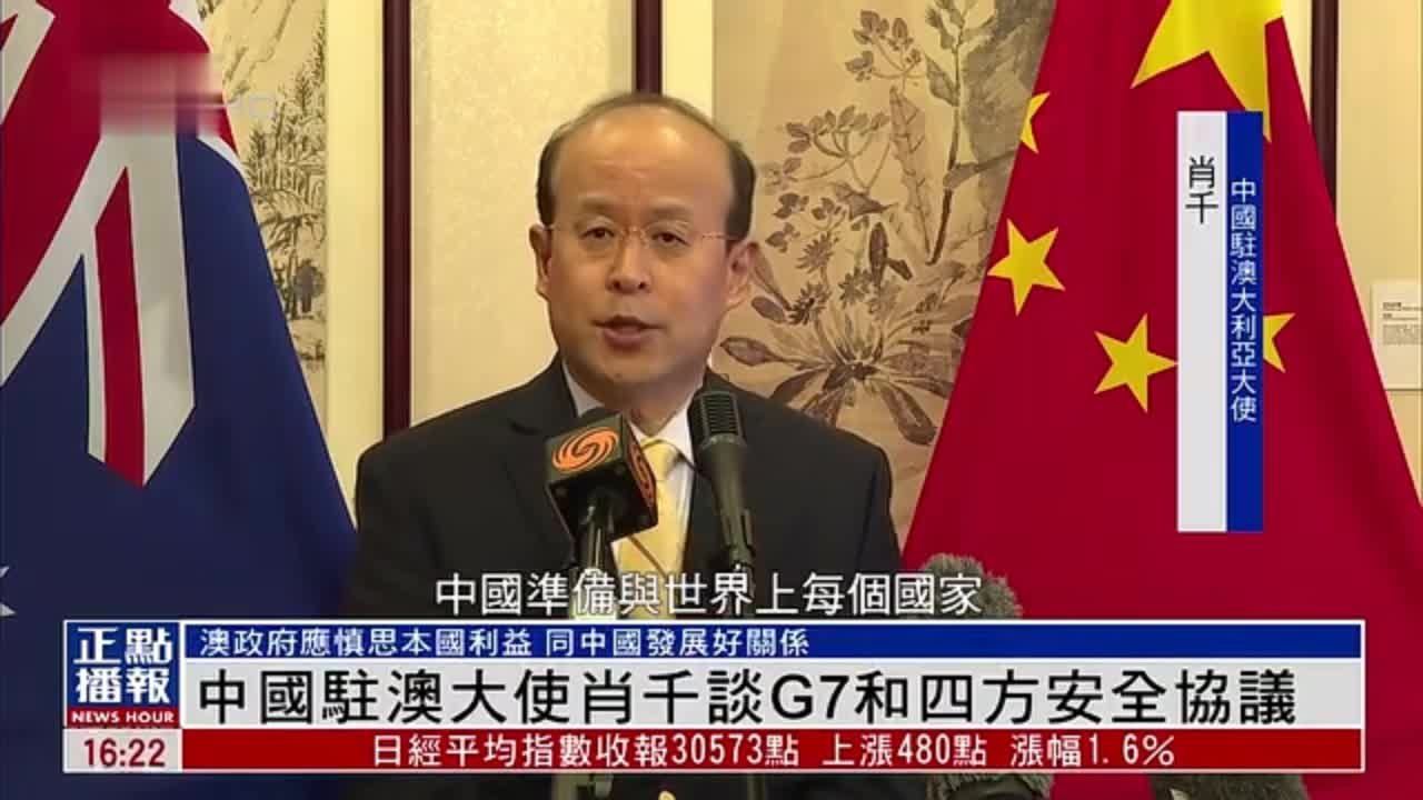 中国驻澳大利亚大使肖千谈G7和四方安全协议