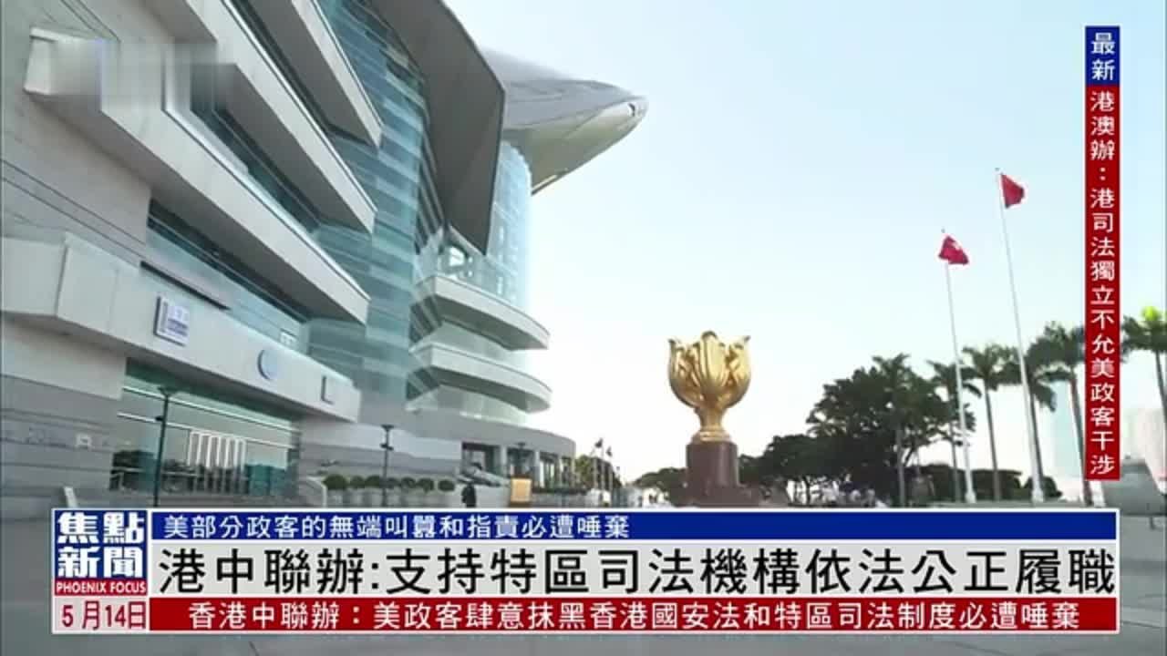 香港中联办：坚定支持香港特区司法机构依法公正履职 美部分政客的无端叫嚣和指责必遭唾弃