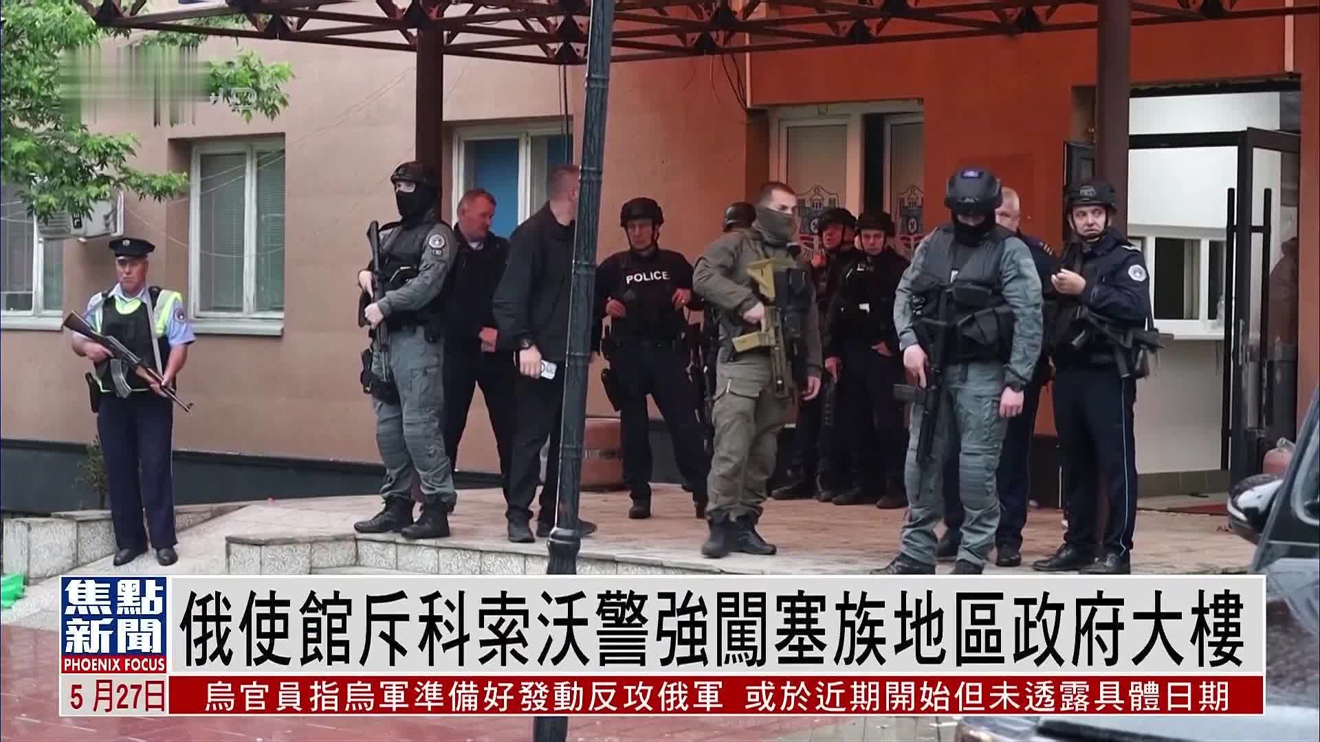 俄罗斯驻塞尔维亚使馆斥科索沃警强闯塞族地区政府大楼