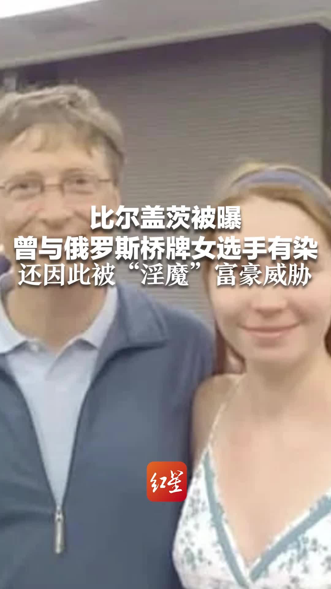 比尔盖茨被曝曾与俄罗斯桥牌女选手有染 因此被“淫魔”富豪威胁