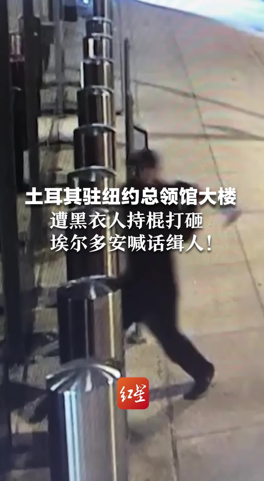 土耳其驻纽约总领馆大楼遭黑衣人持棍打砸，埃尔多安喊话缉人