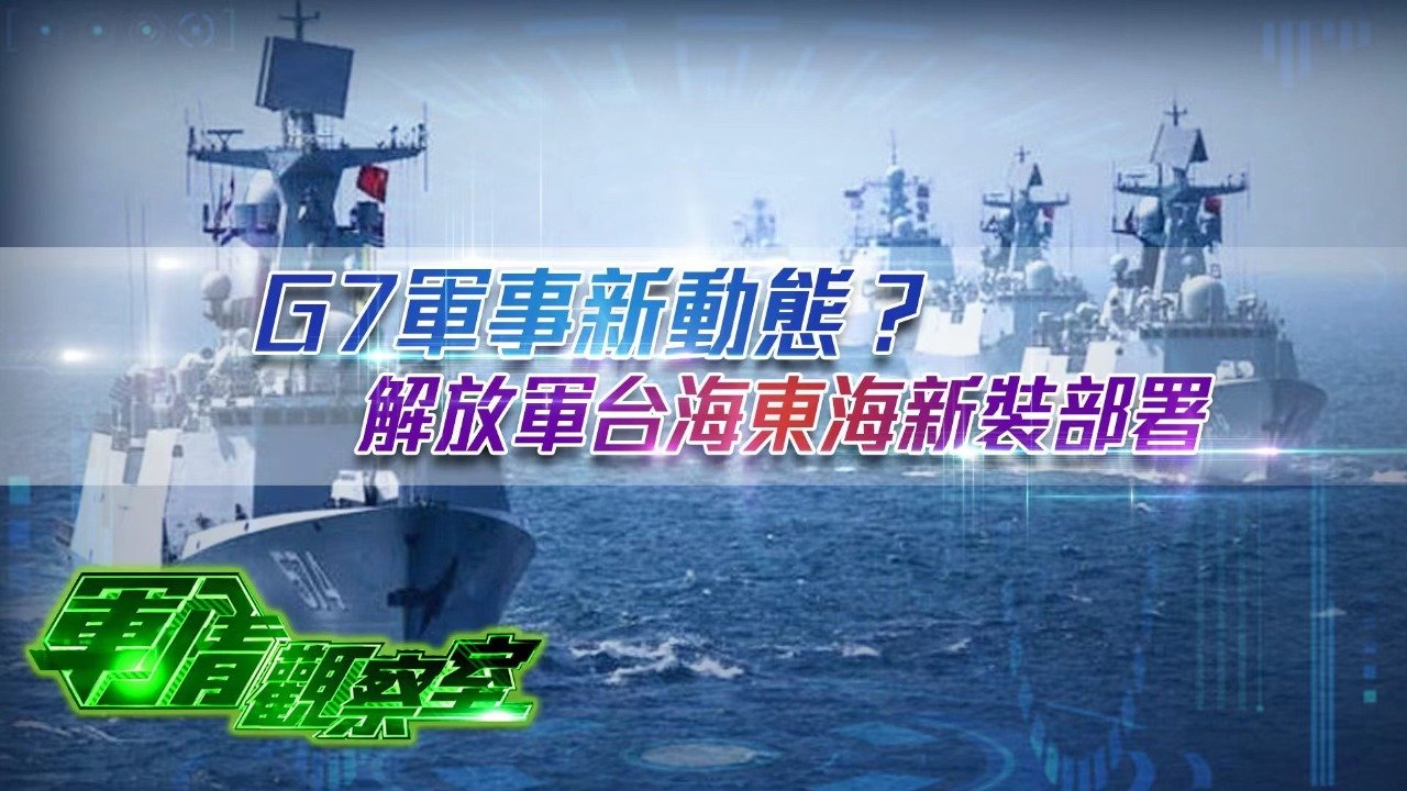 G7军事新动态？解放军台海东海新装部署