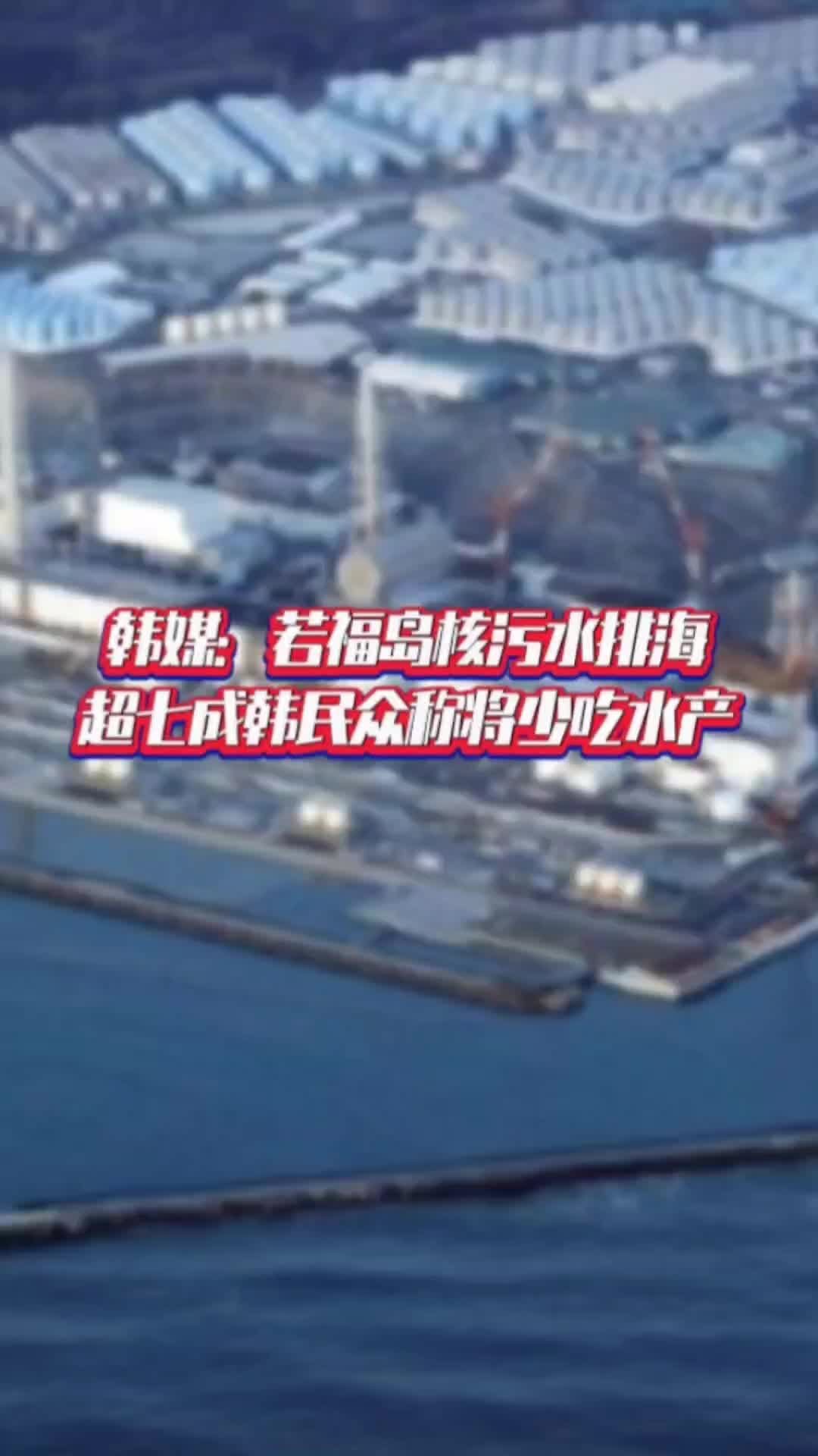 韩媒：若福岛核污水排海，超七成韩民众称将少吃水产#国是论坛