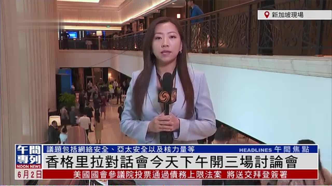 记者连线｜香格里拉对话会今天下午开三场讨论会