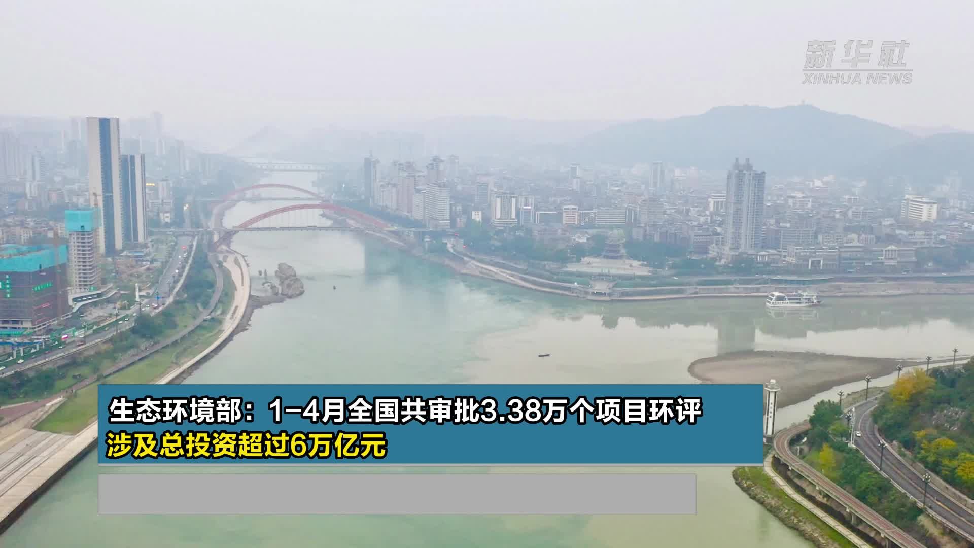 生态环境部：1-4月全国共审批3.38万个项目环评 涉及总投资超过6万亿元