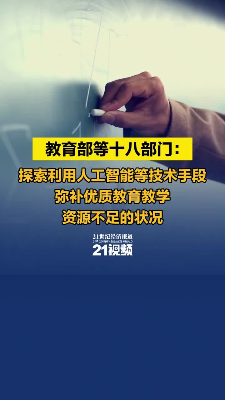 视频丨教育部等十八部门：探索利用人工智能等技术手段弥补优质教育教学资源不足的状况