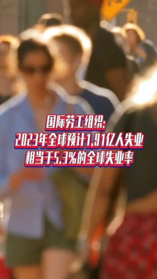 国际劳工组织：2023年全球预计1.91亿人失业 相当于5.3%的全球失业率#国是论坛 #失业率 #青年失业率
