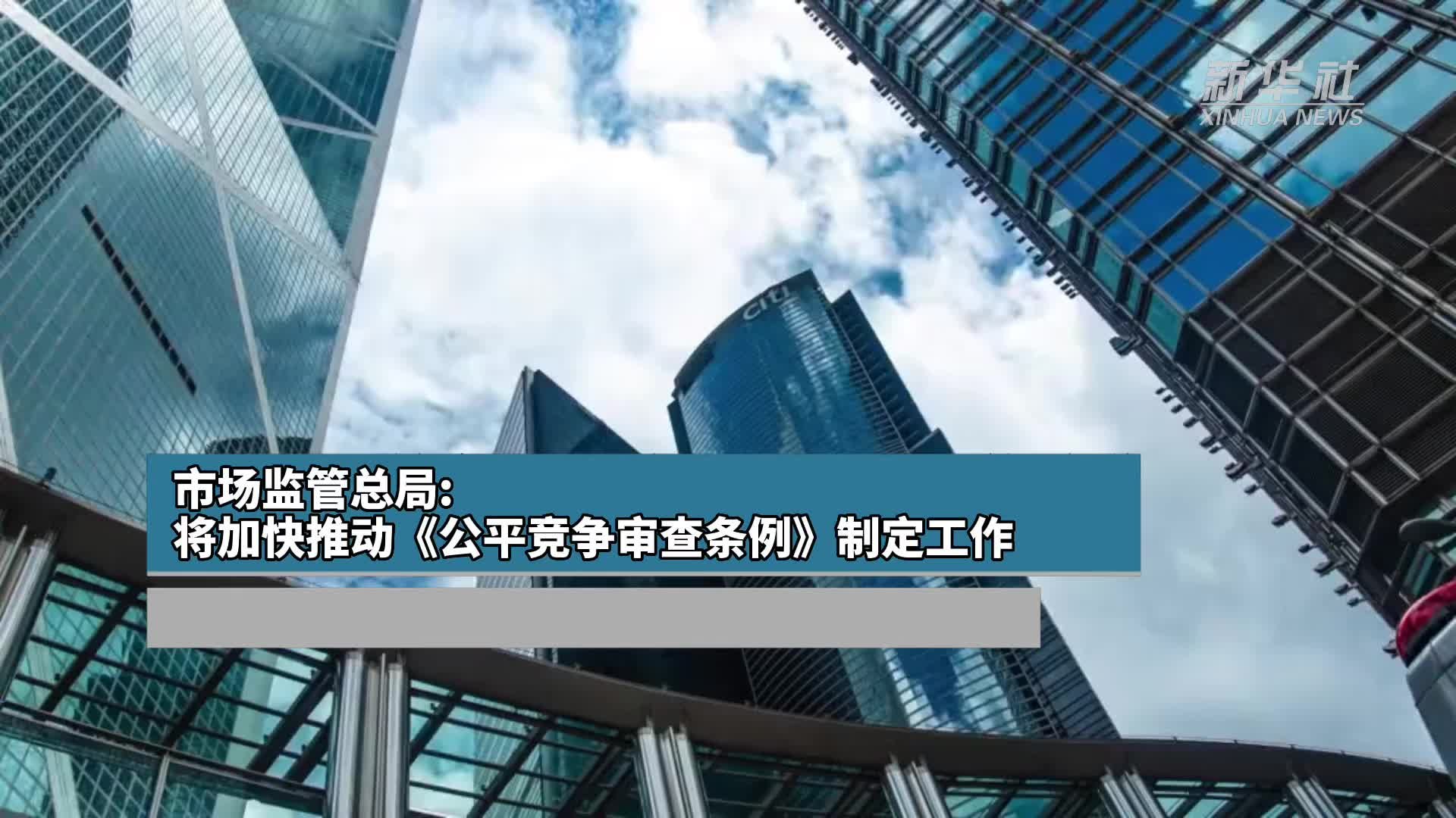 市场监管总局：将加快推动《公平竞争审查条例》制定工作