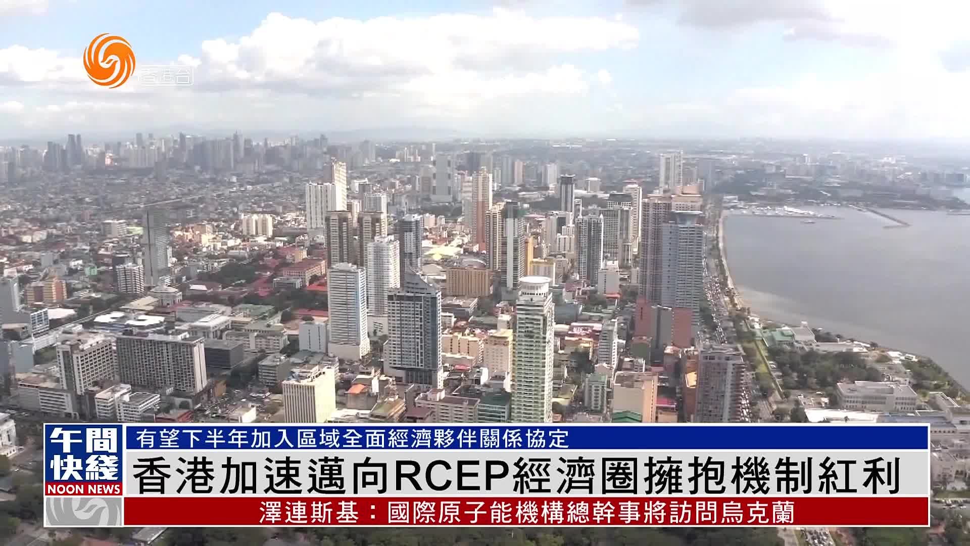 粤语报道｜香港加速迈向RCEP经济圈拥抱机制红利