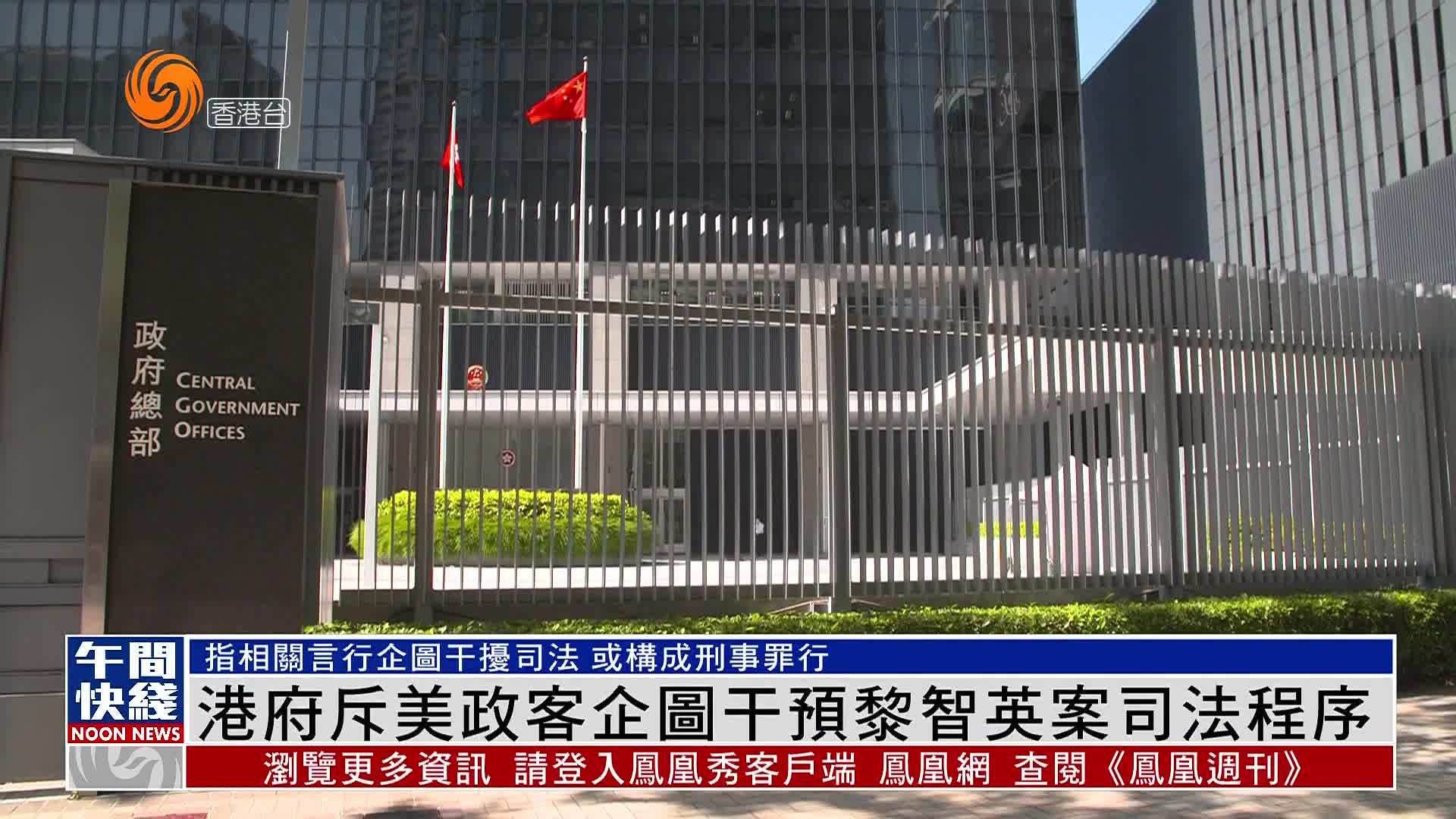 粤语报道|港府斥美国政客企图干预黎智英案司法程序_凤凰网视频_凤凰网