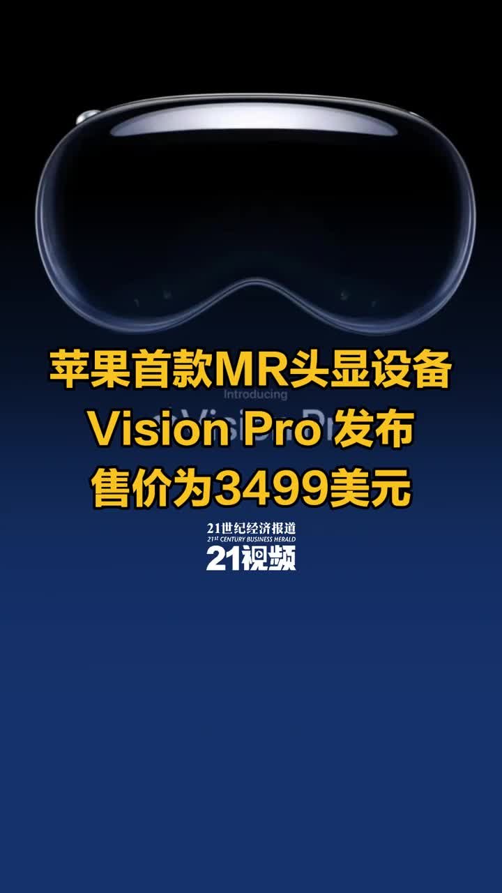 视频丨苹果技术的集大成者！苹果发布首款MR头显设备Vision Pro ，售价为3499美元