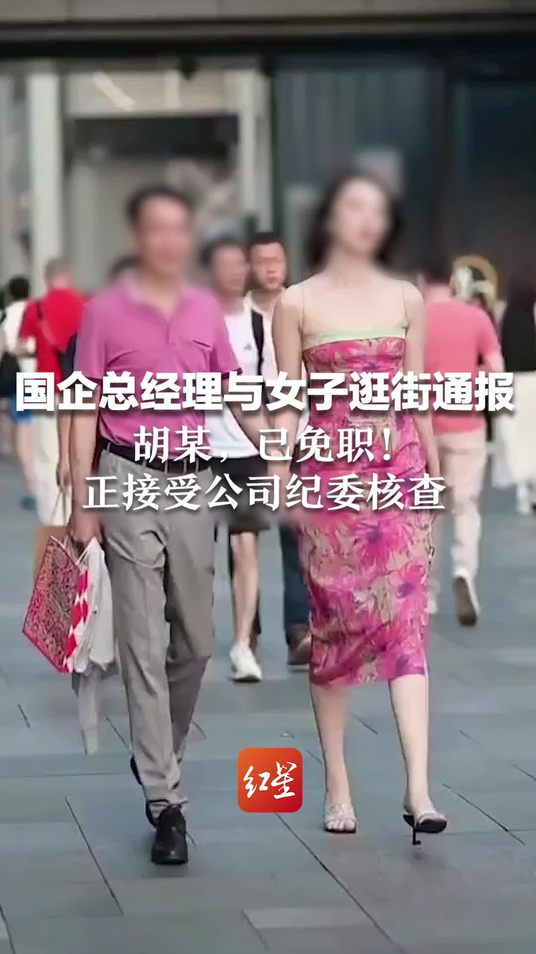 “国企总经理与女子逛街事件”通报：胡某，已免职！正接受公司纪委核查