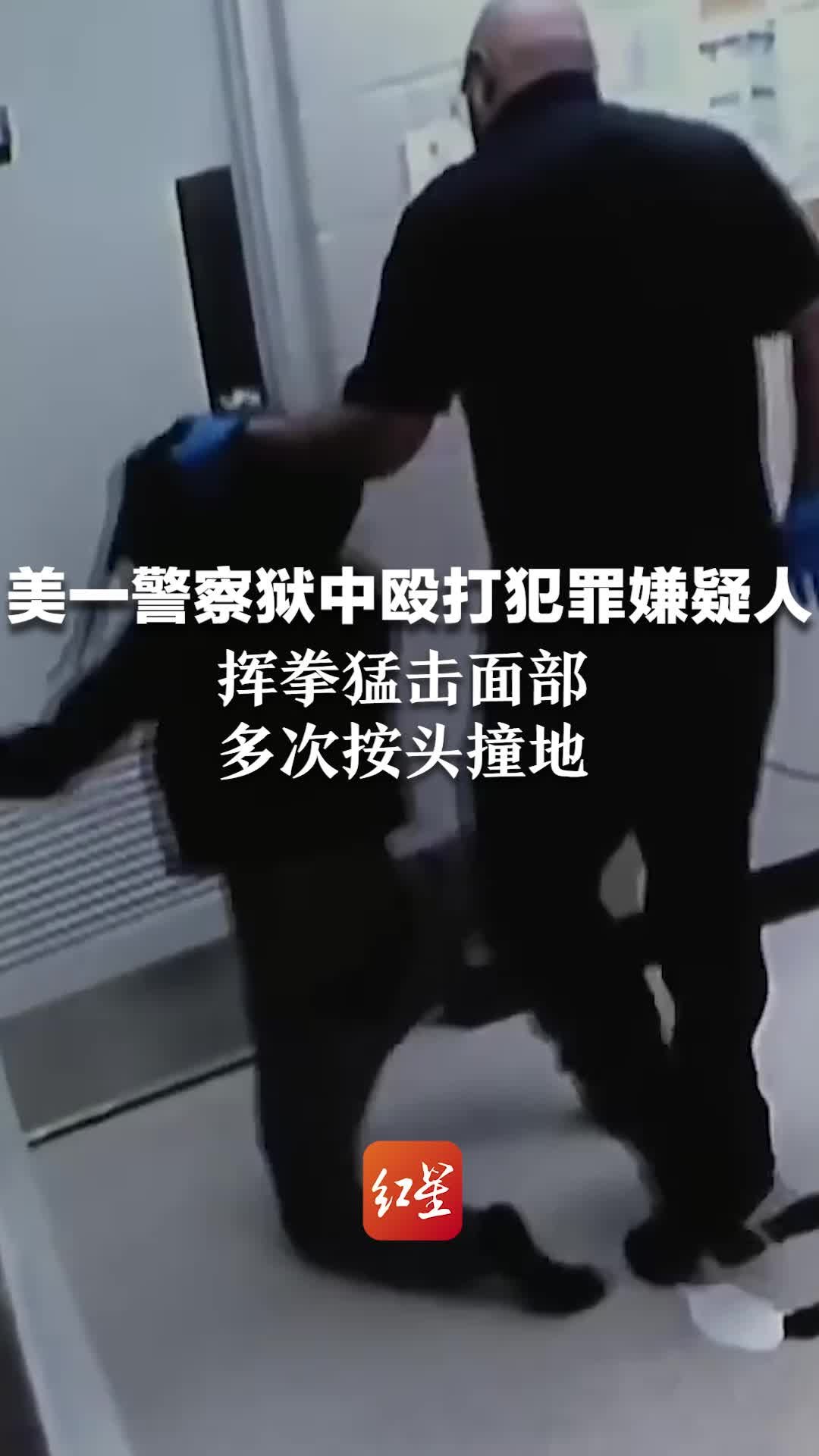 美一警察狱中殴打犯罪嫌疑人：挥拳猛击面部，多次按头撞地