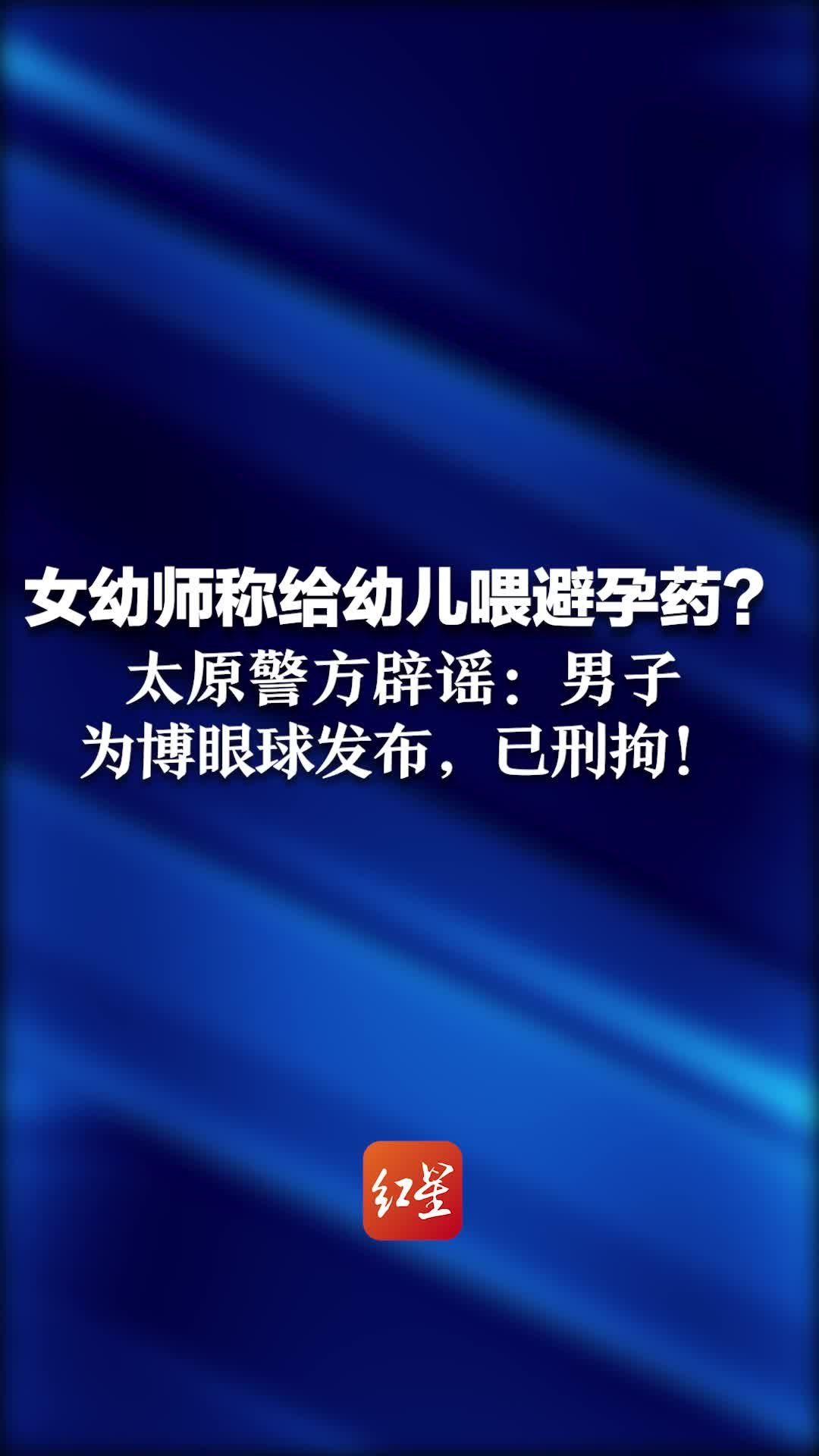 女幼师称给幼儿喂避孕药？太原警方紧急辟谣：男子为博眼球发布，已刑拘