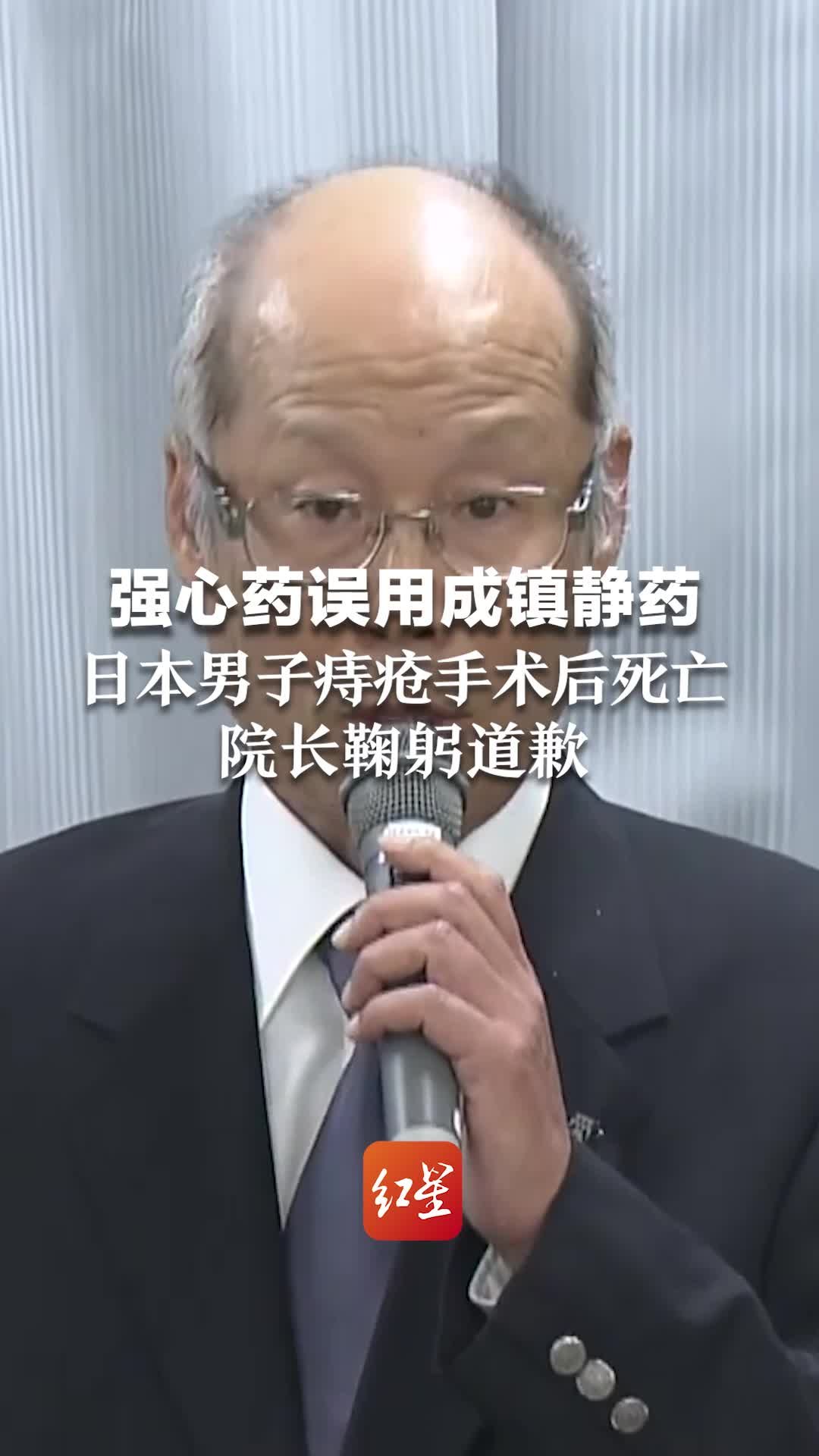 强心药误用成镇静药，日本男子痔疮手术后死亡，院长鞠躬道歉