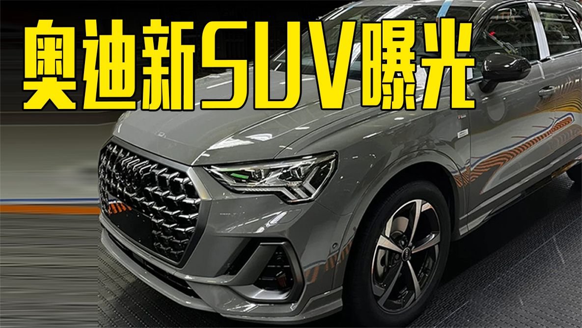 奥迪新SUV曝光！颜值超宝马X1，三季度上市