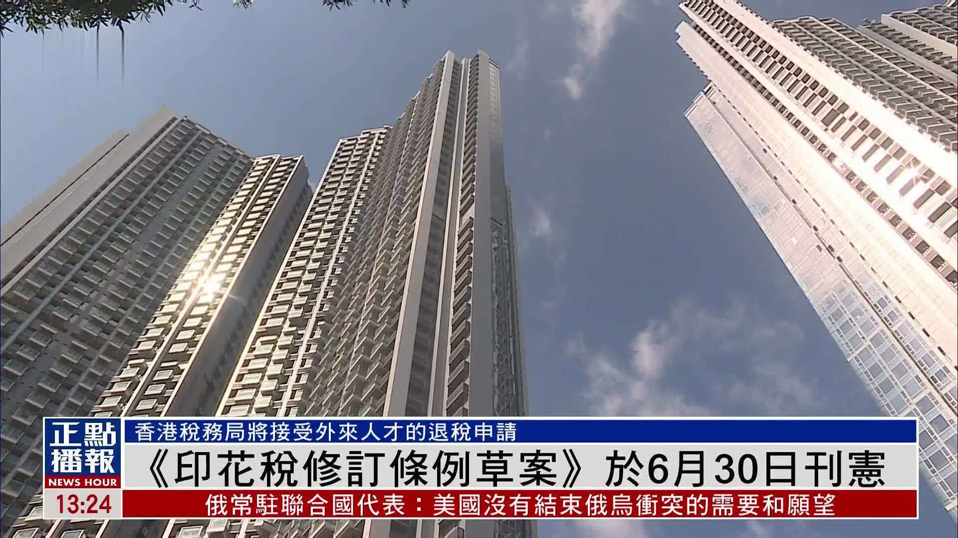 香港税务局将接受外来人才的退税申请 《印花税修订条例草案》于6月30日刊宪