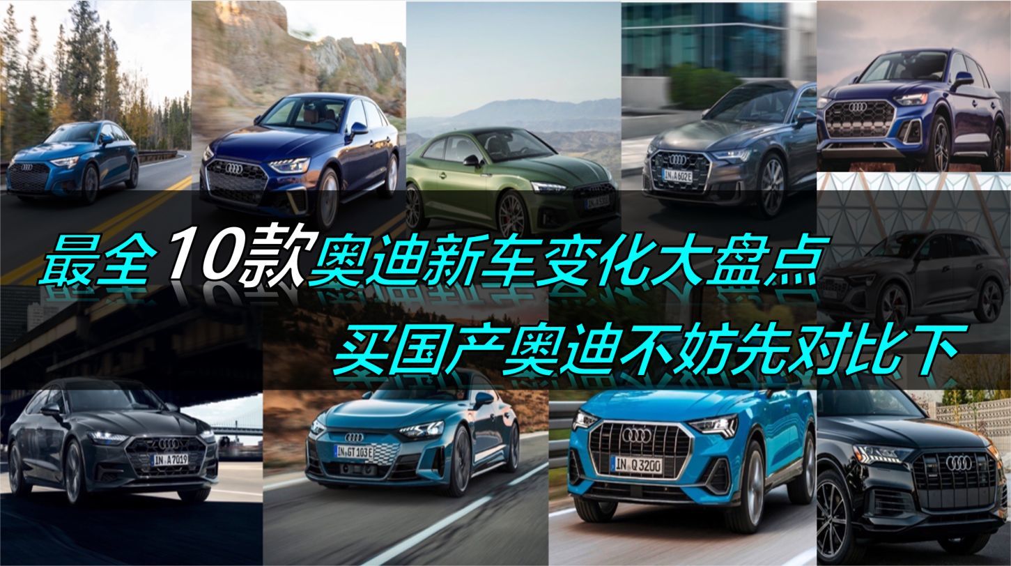 最全10款奥迪新车变化大盘点，买国产奥迪不妨先对比下，别被坑了