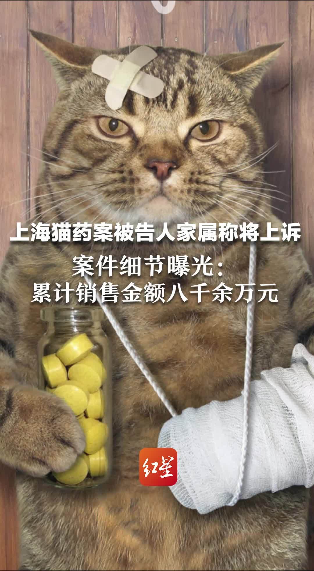 上海猫药案被告人家属称将上诉 案件细节曝光：累计销售金额八千余万元